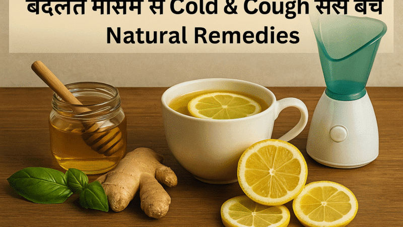 बदलते मौसम में सर्दी और खांसी से कैसे बचें – प्राकृतिक घरेलू नुस्खे